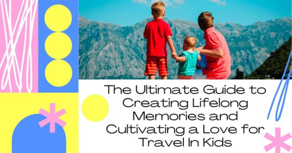 Vacationing with Children: The Ultimate Guide to Creating Lifelong Memories and Cultivating a Love for Travel